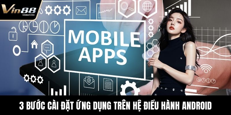 Tải App VIN88 - Chơi Game An Toàn, Thưởng Tiền Thật 2 3 bước cài đặt ứng dụng trên hệ điều hành Android
