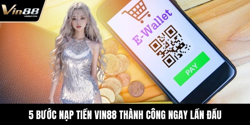 Nạp Tiền VIN88 - Hướng Dẫn Chi Tiết Cho Người Chơi Mới 2 5 bước nạp tiền VIN88 thành công ngay lần đầu