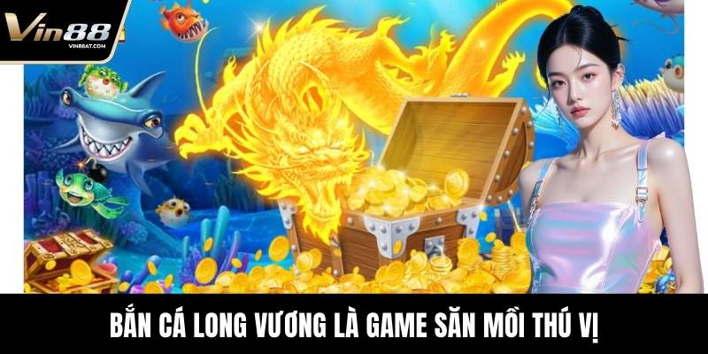 Bắn Cá Long Vương - Tựa Game Săn Mồi Uy Tín Tại VIN88 30 Bắn Cá Long Vương là game săn mồi thú vị