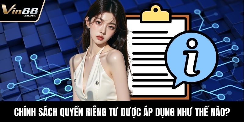 Quyền Riêng Tư VIN88 - Cam Kết Bảo Vệ Người Chơi Tuyệt Đối 2 Chính sách quyền riêng tư được áp dụng như thế nào?