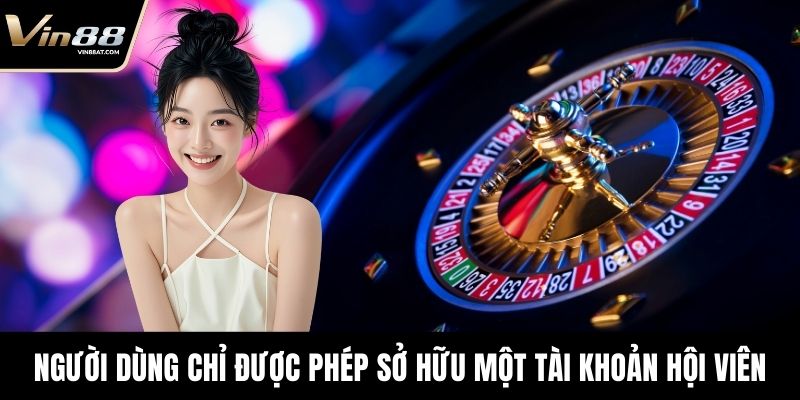 Tải App VIN88 - Chơi Game An Toàn, Thưởng Tiền Thật 3 Người dùng chỉ được phép sở hữu một tài khoản hội viên